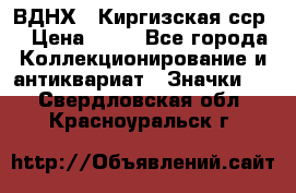 1.1) ВДНХ - Киргизская сср  › Цена ­ 90 - Все города Коллекционирование и антиквариат » Значки   . Свердловская обл.,Красноуральск г.